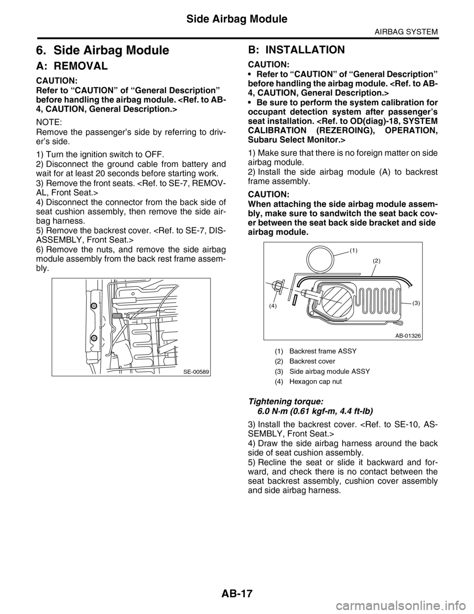 SUBARU TRIBECA 2009 1.G Service Workshop Manual AB-17
Side Airbag Module
AIRBAG SYSTEM
6. Side Airbag Module
A: REMOVAL
CAUTION:
Refer to “CAUTION” of “General Description” 
before handling the airbag module. <Ref. to AB-
4, CAUTION, Genera