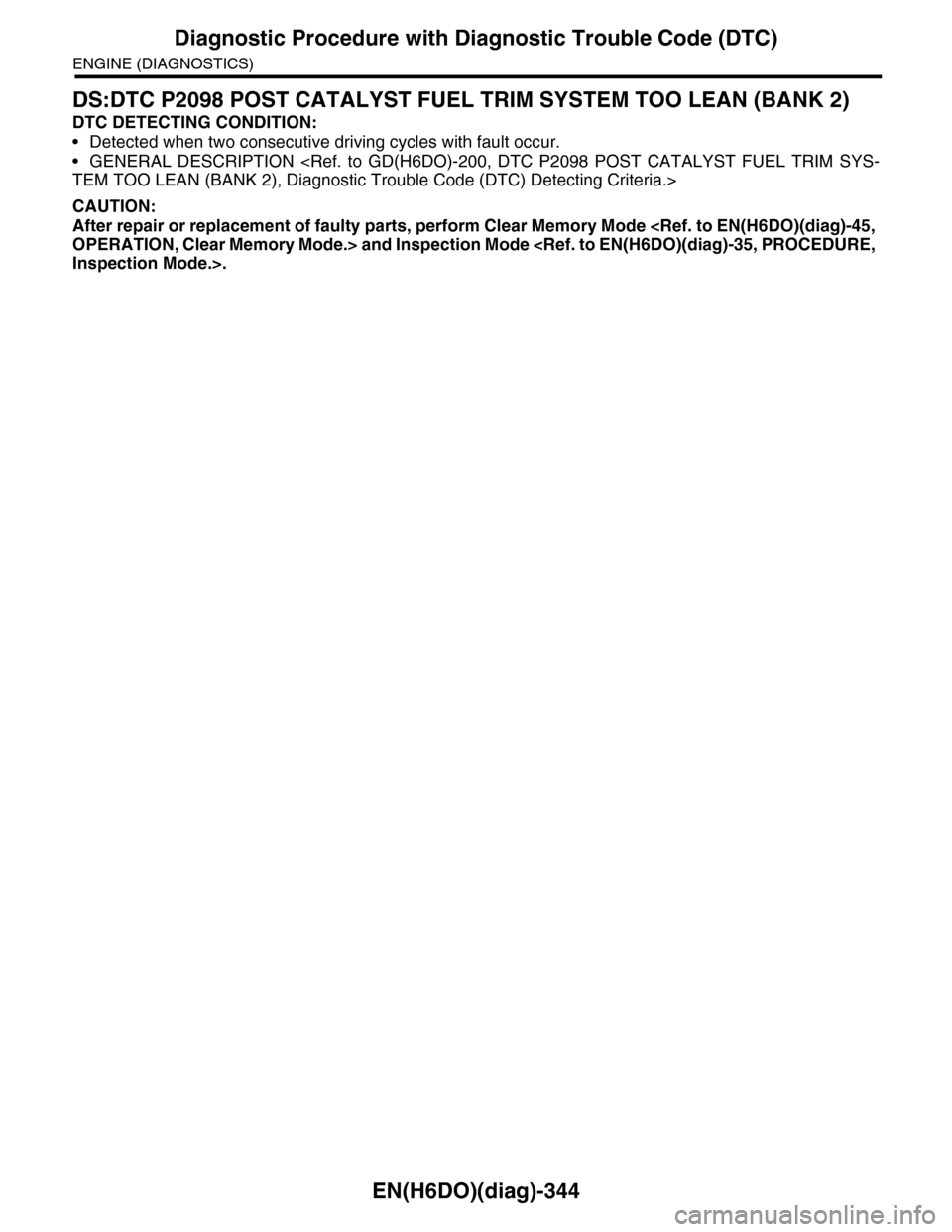 SUBARU TRIBECA 2009 1.G Service Workshop Manual EN(H6DO)(diag)-344
Diagnostic Procedure with Diagnostic Trouble Code (DTC)
ENGINE (DIAGNOSTICS)
DS:DTC P2098 POST CATALYST FUEL TRIM SYSTEM TOO LEAN (BANK 2)
DTC DETECTING CONDITION:
•Detected when 