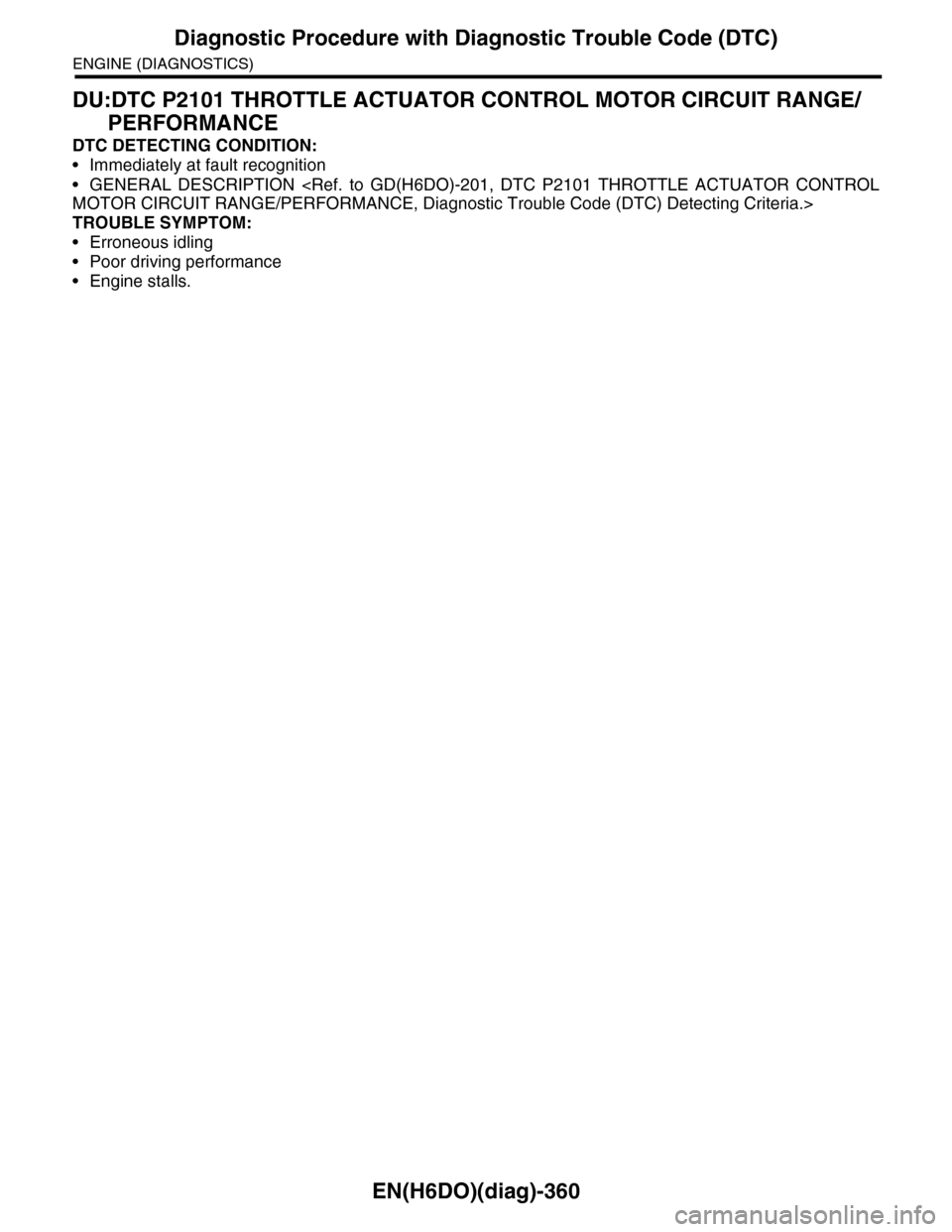 SUBARU TRIBECA 2009 1.G Service Workshop Manual EN(H6DO)(diag)-360
Diagnostic Procedure with Diagnostic Trouble Code (DTC)
ENGINE (DIAGNOSTICS)
DU:DTC P2101 THROTTLE ACTUATOR CONTROL MOTOR CIRCUIT RANGE/
PERFORMANCE
DTC DETECTING CONDITION:
•Imme