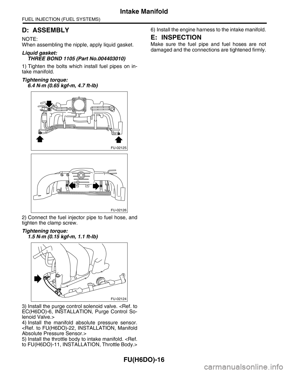 SUBARU TRIBECA 2009 1.G Service Workshop Manual FU(H6DO)-16
Intake Manifold
FUEL INJECTION (FUEL SYSTEMS)
D: ASSEMBLY
NOTE:
When assembling the nipple, apply liquid gasket.
Liquid gasket:
THREE BOND 1105 (Part No.004403010)
1) Tighten the bolts SUBARU TRIBECA 2009 1.G Service Workshop Manual FU(H6DO)-16
Intake Manifold
FUEL INJECTION (FUEL SYSTEMS)
D: ASSEMBLY
NOTE:
When assembling the nipple, apply liquid gasket.
Liquid gasket:
THREE BOND 1105 (Part No.004403010)
1) Tighten the bolts