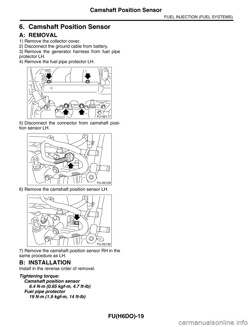 SUBARU TRIBECA 2009 1.G Service Workshop Manual FU(H6DO)-19
Camshaft Position Sensor
FUEL INJECTION (FUEL SYSTEMS)
6. Camshaft Position Sensor
A: REMOVAL
1) Remove the collector cover.
2) Disconnect the ground cable from battery.
3) Remove  the  ge