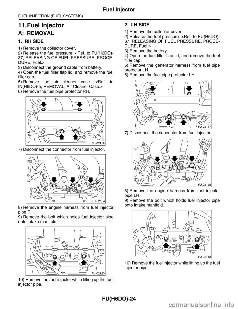 SUBARU TRIBECA 2009 1.G Service Workshop Manual FU(H6DO)-24
Fuel Injector
FUEL INJECTION (FUEL SYSTEMS)
11.Fuel Injector
A: REMOVAL
1. RH SIDE
1) Remove the collector cover.
2) Release the fuel pressure. <Ref. to FU(H6DO)-
37, RELEASING OF FUEL PRE