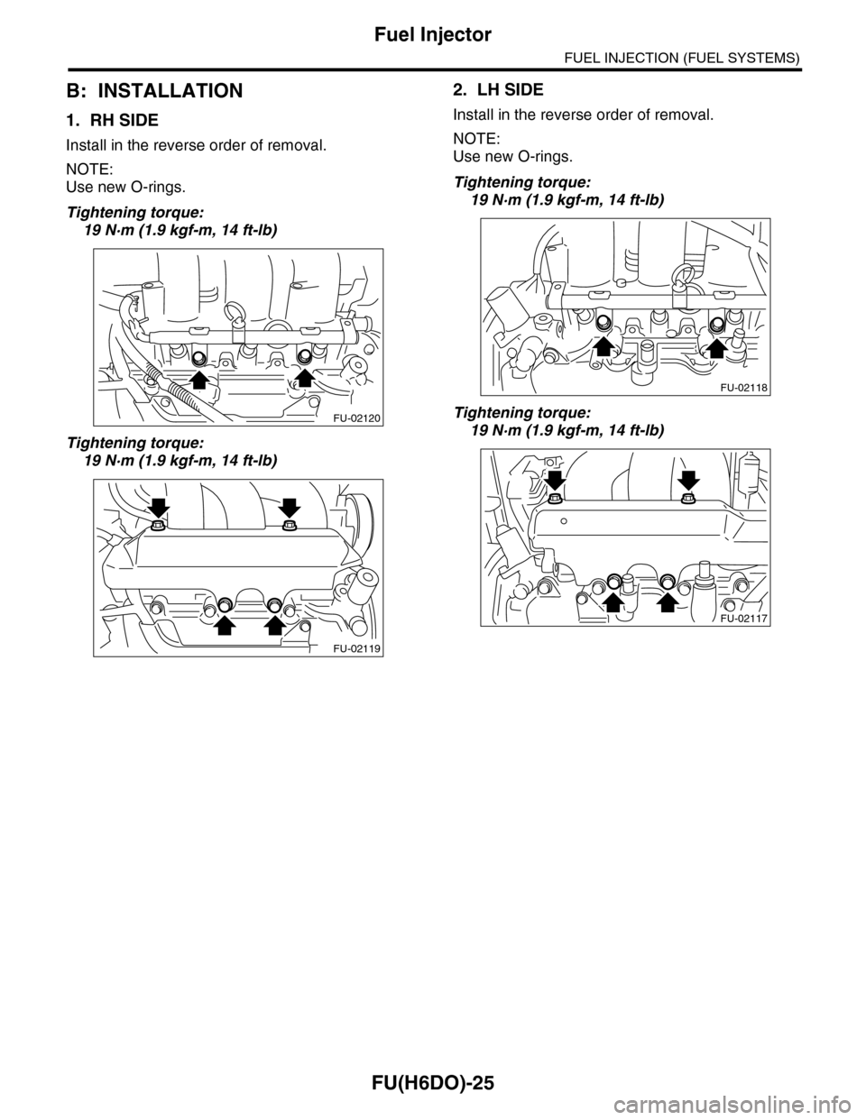 SUBARU TRIBECA 2009 1.G Service Workshop Manual FU(H6DO)-25
Fuel Injector
FUEL INJECTION (FUEL SYSTEMS)
B: INSTALLATION
1. RH SIDE
Install in the reverse order of removal.
NOTE:
Use new O-rings.
Tightening torque:
19 N·m (1.9 kgf-m, 14 ft-lb)
Tigh