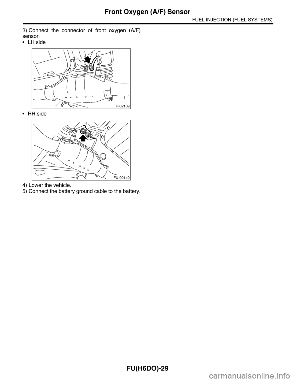 SUBARU TRIBECA 2009 1.G Service Workshop Manual FU(H6DO)-29
Front Oxygen (A/F) Sensor
FUEL INJECTION (FUEL SYSTEMS)
3) Connect  the  connector  of  front  oxygen  (A/F)
sensor.
•LH side
•RH side
4) Lower the vehicle.
5) Connect the battery grou