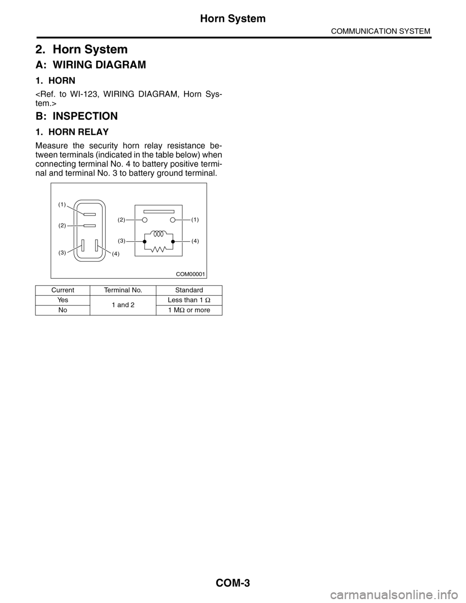 SUBARU TRIBECA 2009 1.G Service Workshop Manual COM-3
Horn System
COMMUNICATION SYSTEM
2. Horn System
A: WIRING DIAGRAM
1. HORN
<Ref.  to  WI-123,  WIRING  DIAGRAM,  Horn  Sys-
tem.>
B: INSPECTION
1. HORN RELAY
Measure  the  security  horn  relay  