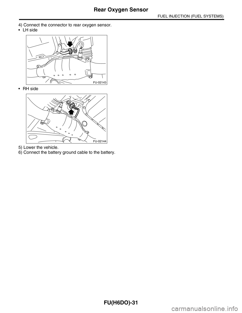 SUBARU TRIBECA 2009 1.G Service Workshop Manual FU(H6DO)-31
Rear Oxygen Sensor
FUEL INJECTION (FUEL SYSTEMS)
4) Connect the connector to rear oxygen sensor.
•LH side
•RH side
5) Lower the vehicle.
6) Connect the battery ground cable to the batt SUBARU TRIBECA 2009 1.G Service Workshop Manual FU(H6DO)-31
Rear Oxygen Sensor
FUEL INJECTION (FUEL SYSTEMS)
4) Connect the connector to rear oxygen sensor.
•LH side
•RH side
5) Lower the vehicle.
6) Connect the battery ground cable to the batt