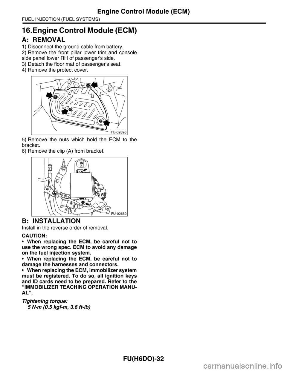 SUBARU TRIBECA 2009 1.G Service Workshop Manual FU(H6DO)-32
Engine Control Module (ECM)
FUEL INJECTION (FUEL SYSTEMS)
16.Engine Control Module (ECM)
A: REMOVAL
1) Disconnect the ground cable from battery.
2) Remove  the  front  pillar  lower  trim 
