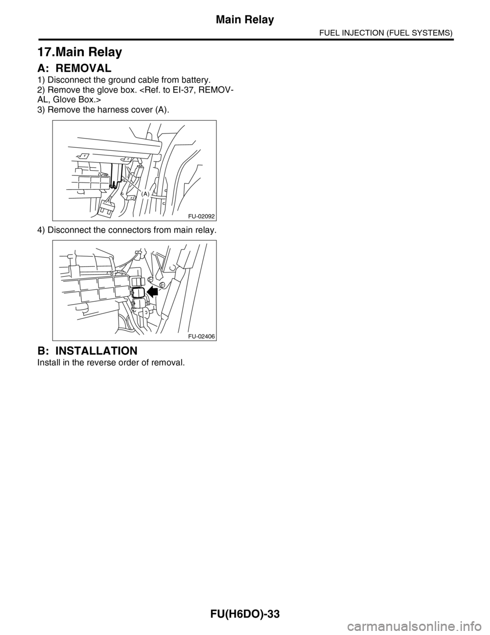 SUBARU TRIBECA 2009 1.G Service Workshop Manual FU(H6DO)-33
Main Relay
FUEL INJECTION (FUEL SYSTEMS)
17.Main Relay
A: REMOVAL
1) Disconnect the ground cable from battery.
2) Remove the glove box. <Ref. to EI-37, REMOV-
AL, Glove Box.>
3) Remove the