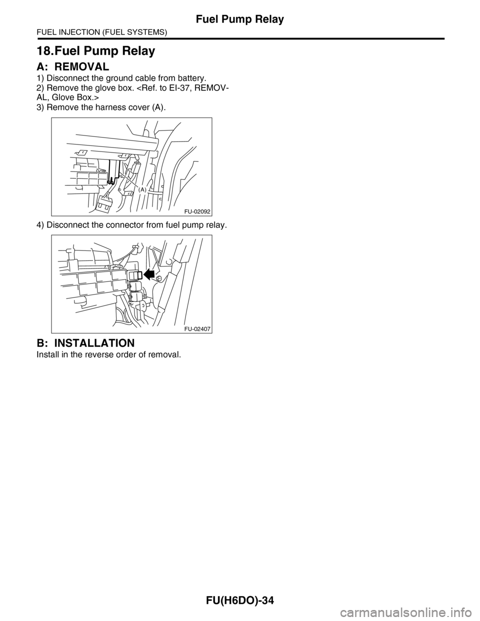 SUBARU TRIBECA 2009 1.G Service Workshop Manual FU(H6DO)-34
Fuel Pump Relay
FUEL INJECTION (FUEL SYSTEMS)
18.Fuel Pump Relay
A: REMOVAL
1) Disconnect the ground cable from battery.
2) Remove the glove box. <Ref. to EI-37, REMOV-
AL, Glove Box.>
3) 