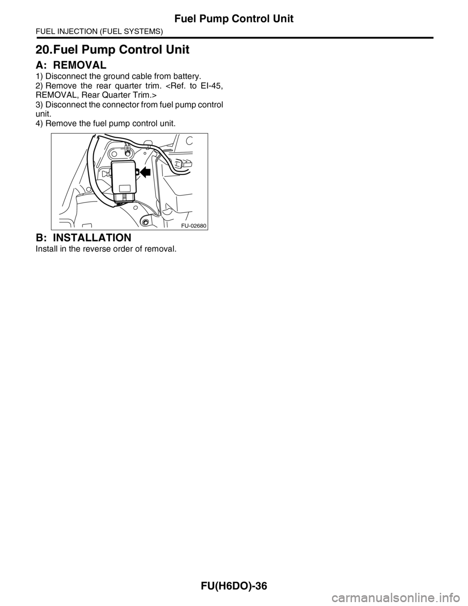 SUBARU TRIBECA 2009 1.G Service Workshop Manual FU(H6DO)-36
Fuel Pump Control Unit
FUEL INJECTION (FUEL SYSTEMS)
20.Fuel Pump Control Unit
A: REMOVAL
1) Disconnect the ground cable from battery.
2) Remove  the  rear  quarter  trim.  <Ref.  to  EI-4