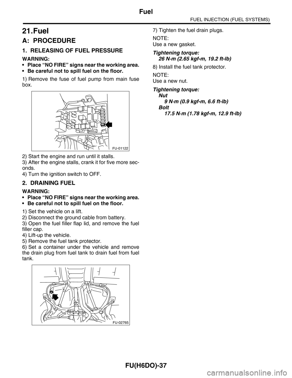 SUBARU TRIBECA 2009 1.G Service Workshop Manual FU(H6DO)-37
Fuel
FUEL INJECTION (FUEL SYSTEMS)
21.Fuel
A: PROCEDURE
1. RELEASING OF FUEL PRESSURE
WARNING:
•Place “NO FIRE” signs near the working area.
•Be careful not to spill fuel on the fl