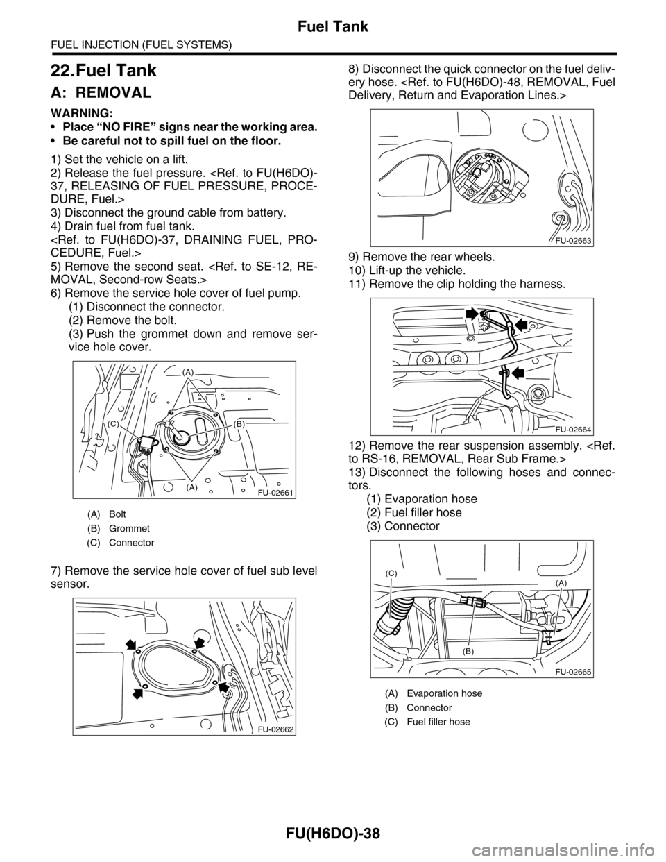 SUBARU TRIBECA 2009 1.G Service Workshop Manual FU(H6DO)-38
Fuel Tank
FUEL INJECTION (FUEL SYSTEMS)
22.Fuel Tank
A: REMOVAL
WARNING:
•Place “NO FIRE” signs near the working area.
•Be careful not to spill fuel on the floor.
1) Set the vehicl SUBARU TRIBECA 2009 1.G Service Workshop Manual FU(H6DO)-38
Fuel Tank
FUEL INJECTION (FUEL SYSTEMS)
22.Fuel Tank
A: REMOVAL
WARNING:
•Place “NO FIRE” signs near the working area.
•Be careful not to spill fuel on the floor.
1) Set the vehicl