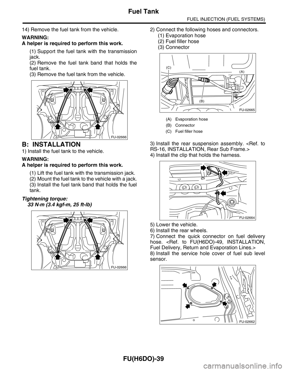 SUBARU TRIBECA 2009 1.G Service Workshop Manual FU(H6DO)-39
Fuel Tank
FUEL INJECTION (FUEL SYSTEMS)
14) Remove the fuel tank from the vehicle.
WARNING:
A helper is required to perform this work.
(1) Support the fuel tank with the transmission SUBARU TRIBECA 2009 1.G Service Workshop Manual FU(H6DO)-39
Fuel Tank
FUEL INJECTION (FUEL SYSTEMS)
14) Remove the fuel tank from the vehicle.
WARNING:
A helper is required to perform this work.
(1) Support the fuel tank with the transmission