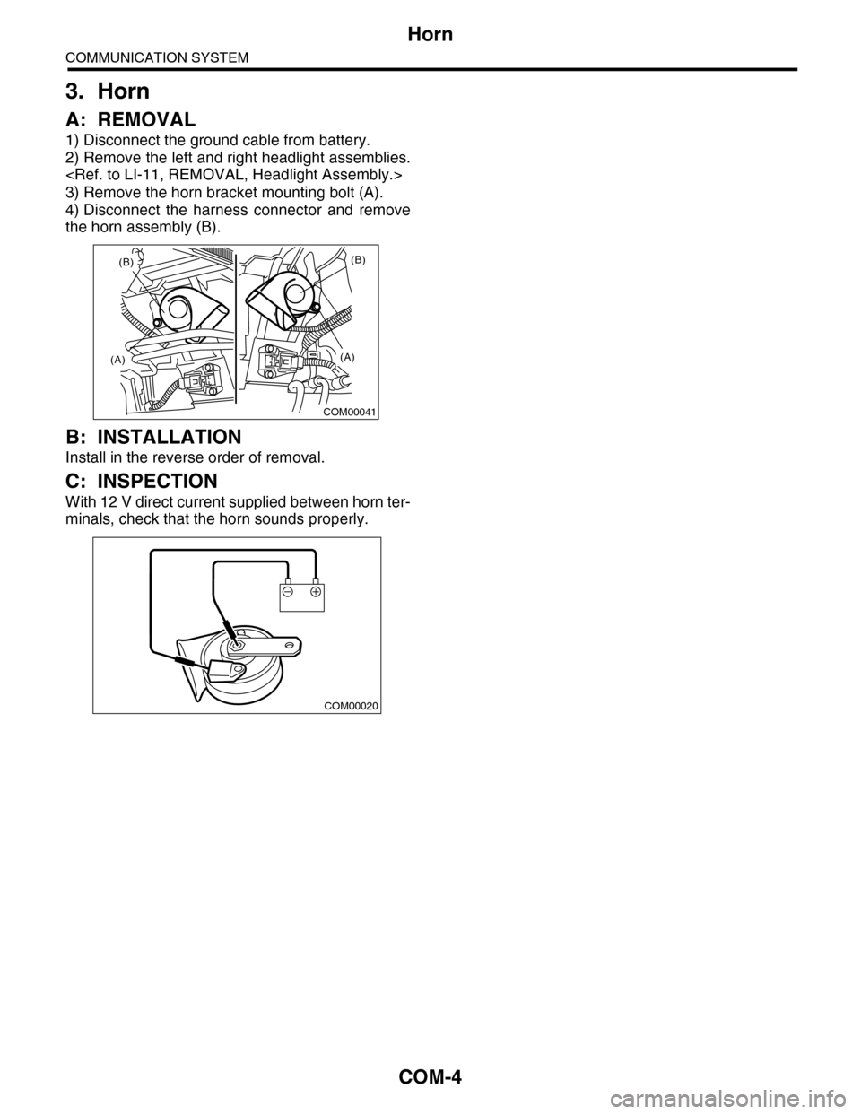 SUBARU TRIBECA 2009 1.G Service Workshop Manual COM-4
Horn
COMMUNICATION SYSTEM
3. Horn
A: REMOVAL
1) Disconnect the ground cable from battery.
2) Remove the left and right headlight assemblies.
<Ref. to LI-11, REMOVAL, Headlight Assembly.>
3) Remo