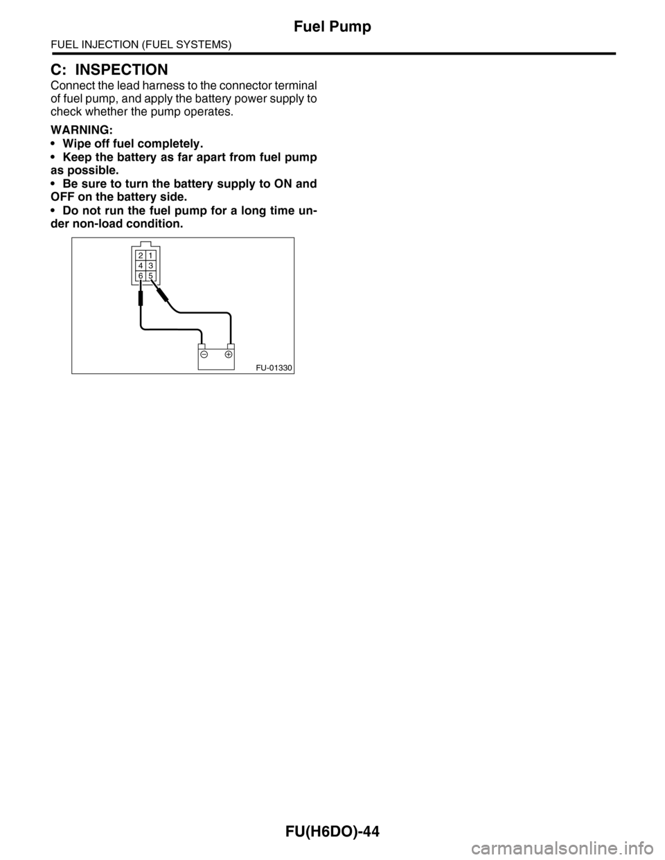 SUBARU TRIBECA 2009 1.G Service Workshop Manual FU(H6DO)-44
Fuel Pump
FUEL INJECTION (FUEL SYSTEMS)
C: INSPECTION
Connect the lead harness to the connector terminal
of fuel pump, and apply the battery power supply to
check whether the pump operates