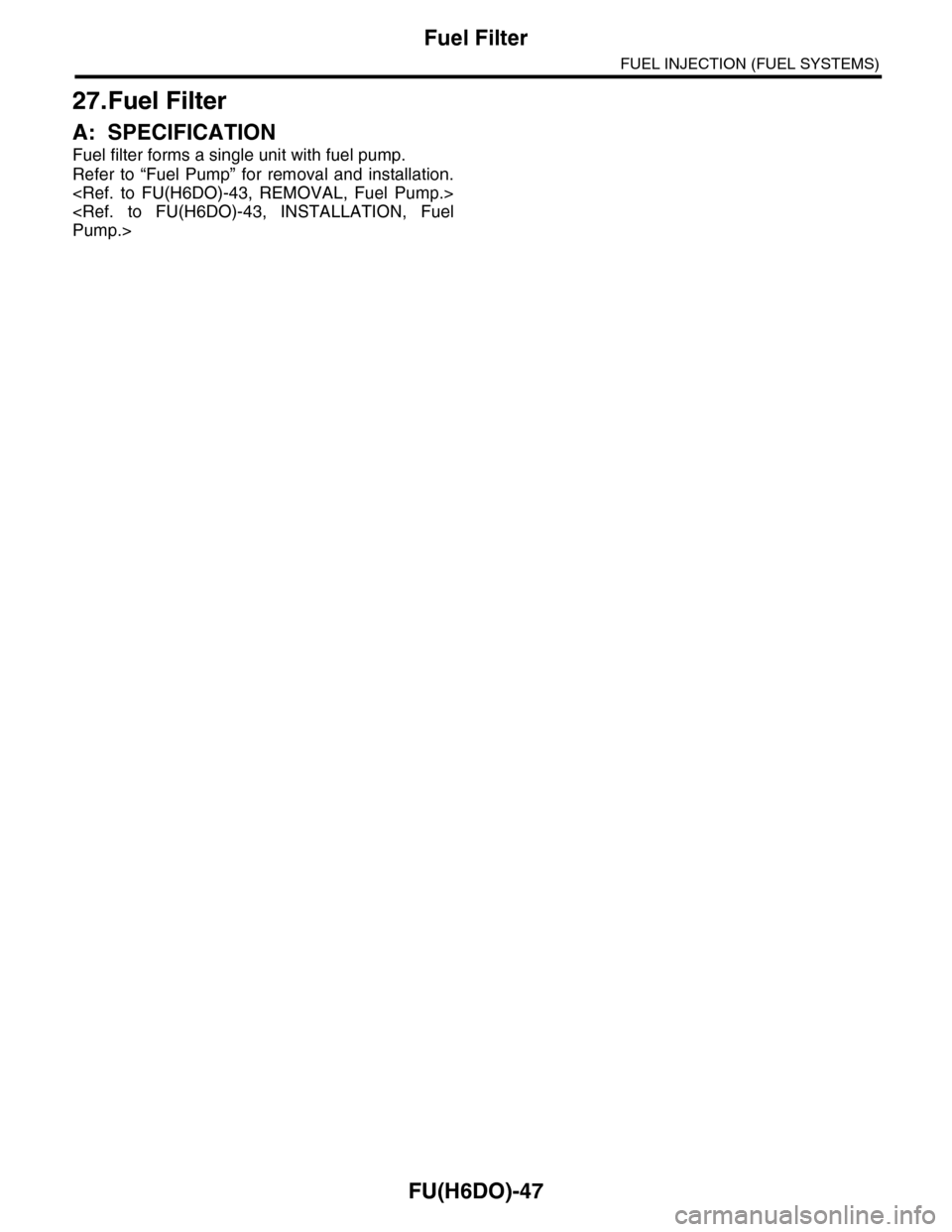 SUBARU TRIBECA 2009 1.G Service Workshop Manual FU(H6DO)-47
Fuel Filter
FUEL INJECTION (FUEL SYSTEMS)
27.Fuel Filter
A: SPECIFICATION
Fuel filter forms a single unit with fuel pump.
Refer  to  “Fuel  Pump”  for  removal  and  installation.
<Ref