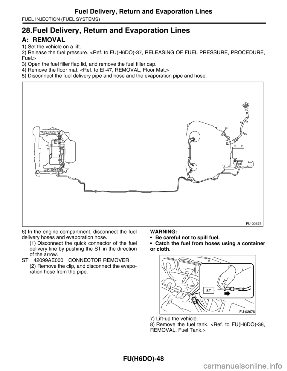 SUBARU TRIBECA 2009 1.G Service Workshop Manual FU(H6DO)-48
Fuel Delivery, Return and Evaporation Lines
FUEL INJECTION (FUEL SYSTEMS)
28.Fuel Delivery, Return and Evaporation Lines
A: REMOVAL
1) Set the vehicle on a lift.
2) Release the fuel pressu