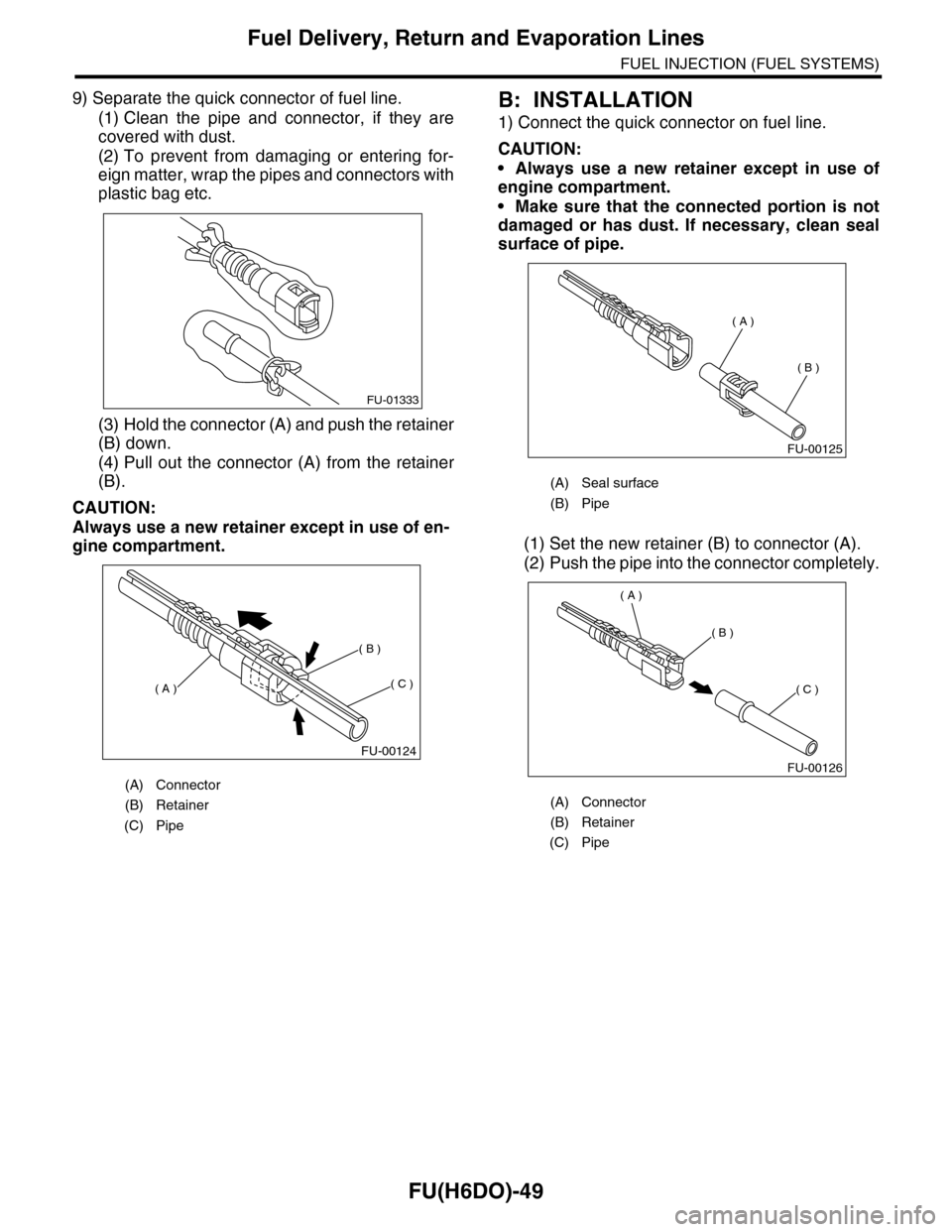 SUBARU TRIBECA 2009 1.G Service Workshop Manual FU(H6DO)-49
Fuel Delivery, Return and Evaporation Lines
FUEL INJECTION (FUEL SYSTEMS)
9) Separate the quick connector of fuel line.
(1) Clean  the  pipe  and  connector,  if  they  are
covered with du