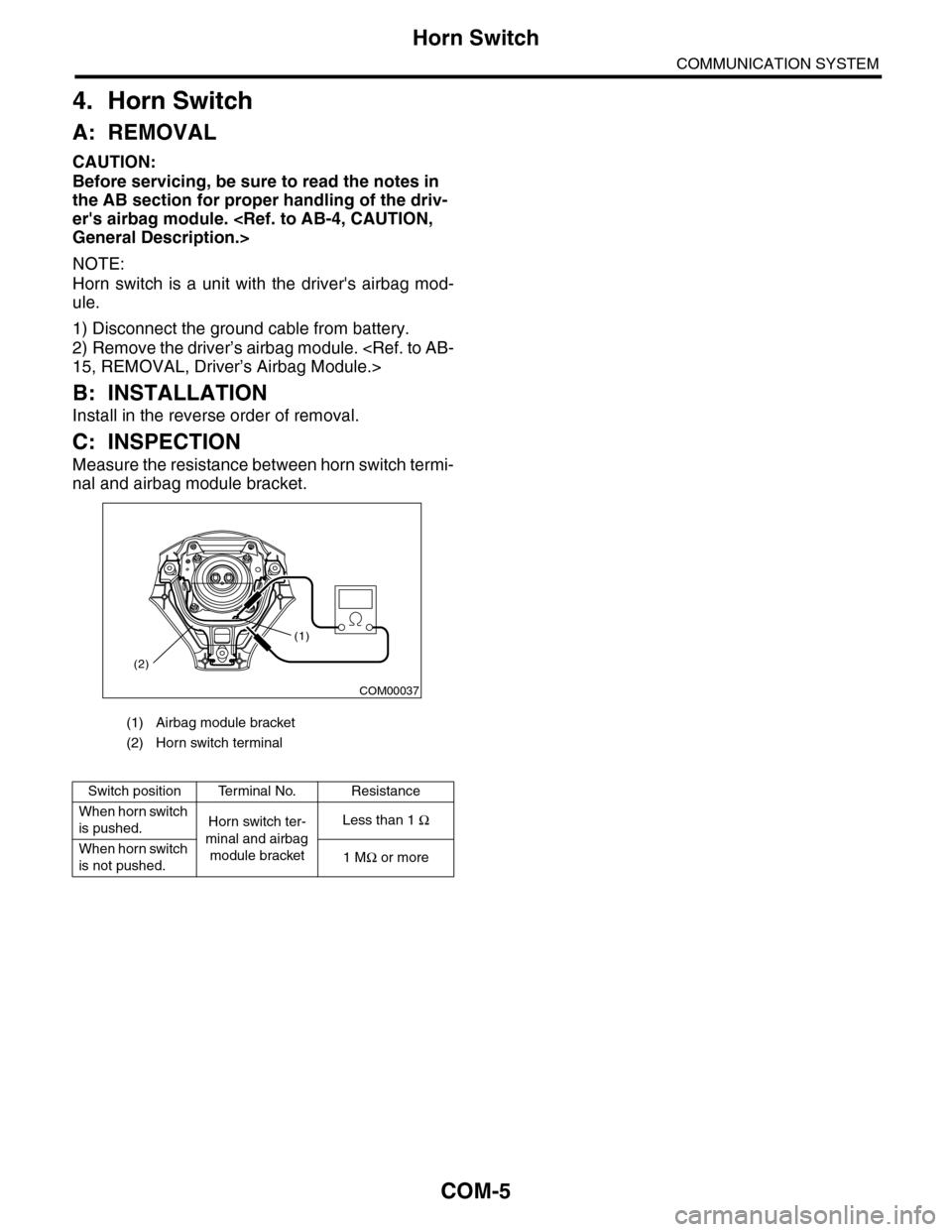 SUBARU TRIBECA 2009 1.G Service Workshop Manual COM-5
Horn Switch
COMMUNICATION SYSTEM
4. Horn Switch
A: REMOVAL
CAUTION:
Before servicing, be sure to read the notes in 
the AB section for proper handling of the driv-
ers airbag module. <Ref. to A