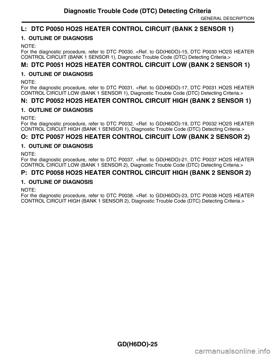 SUBARU TRIBECA 2009 1.G Service User Guide GD(H6DO)-25
Diagnostic Trouble Code (DTC) Detecting Criteria
GENERAL DESCRIPTION
L: DTC P0050 HO2S HEATER CONTROL CIRCUIT (BANK 2 SENSOR 1)
1. OUTLINE OF DIAGNOSIS
NOTE:
For the diagnostic procedur SUBARU TRIBECA 2009 1.G Service User Guide GD(H6DO)-25
Diagnostic Trouble Code (DTC) Detecting Criteria
GENERAL DESCRIPTION
L: DTC P0050 HO2S HEATER CONTROL CIRCUIT (BANK 2 SENSOR 1)
1. OUTLINE OF DIAGNOSIS
NOTE:
For the diagnostic procedur