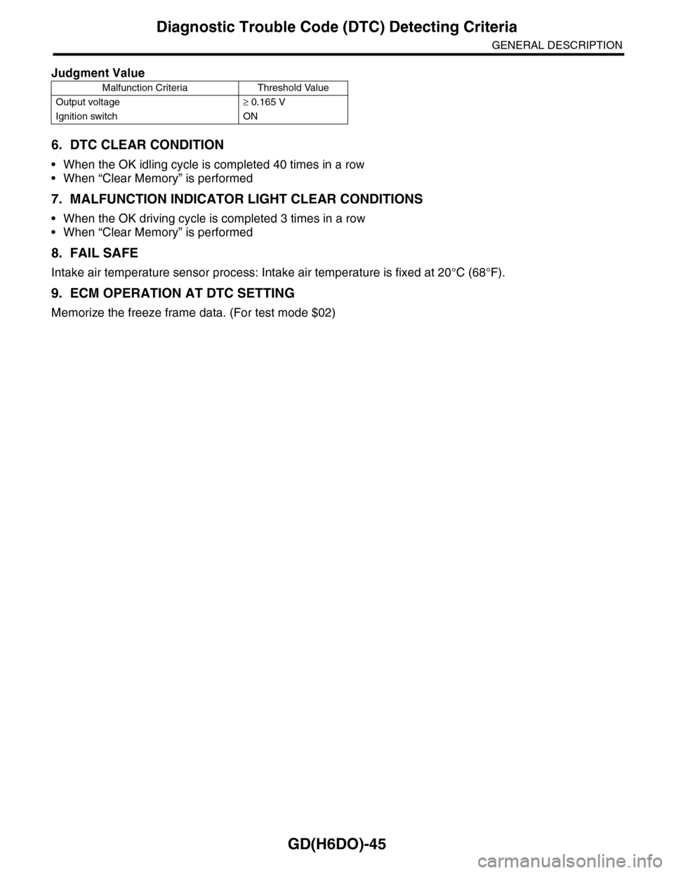 SUBARU TRIBECA 2009 1.G Service Workshop Manual GD(H6DO)-45
Diagnostic Trouble Code (DTC) Detecting Criteria
GENERAL DESCRIPTION
6. DTC CLEAR CONDITION
•When the OK idling cycle is completed 40 times in a row
•When “Clear Memory” is perform SUBARU TRIBECA 2009 1.G Service Workshop Manual GD(H6DO)-45
Diagnostic Trouble Code (DTC) Detecting Criteria
GENERAL DESCRIPTION
6. DTC CLEAR CONDITION
•When the OK idling cycle is completed 40 times in a row
•When “Clear Memory” is perform