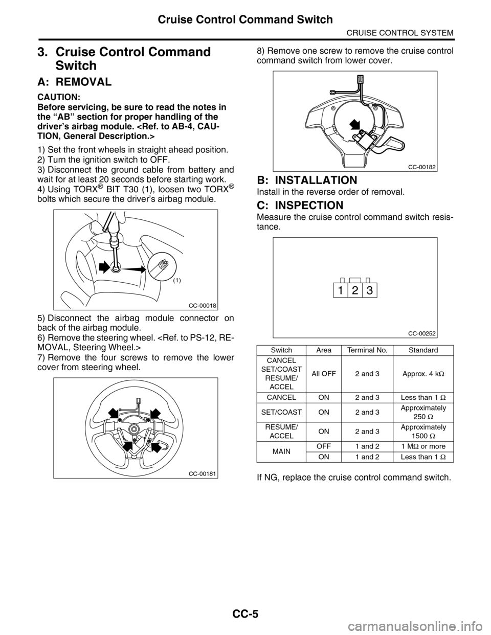 SUBARU TRIBECA 2009 1.G Service Workshop Manual CC-5
Cruise Control Command Switch
CRUISE CONTROL SYSTEM
3. Cruise Control Command
Switch
A: REMOVAL
CAUTION:
Before servicing, be sure to read the notes in
the “AB” section for proper handling SUBARU TRIBECA 2009 1.G Service Workshop Manual CC-5
Cruise Control Command Switch
CRUISE CONTROL SYSTEM
3. Cruise Control Command
Switch
A: REMOVAL
CAUTION:
Before servicing, be sure to read the notes in
the “AB” section for proper handling