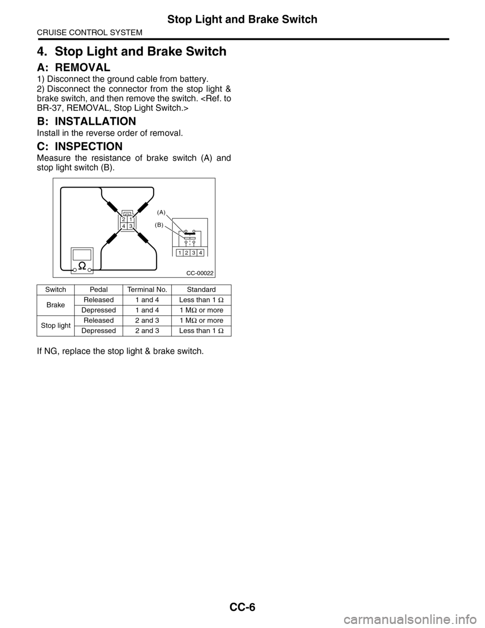 SUBARU TRIBECA 2009 1.G Service Workshop Manual CC-6
Stop Light and Brake Switch
CRUISE CONTROL SYSTEM
4. Stop Light and Brake Switch
A: REMOVAL
1) Disconnect the ground cable from battery.
2) Disconnect  the  connector  from  the  stop  light  &
b
