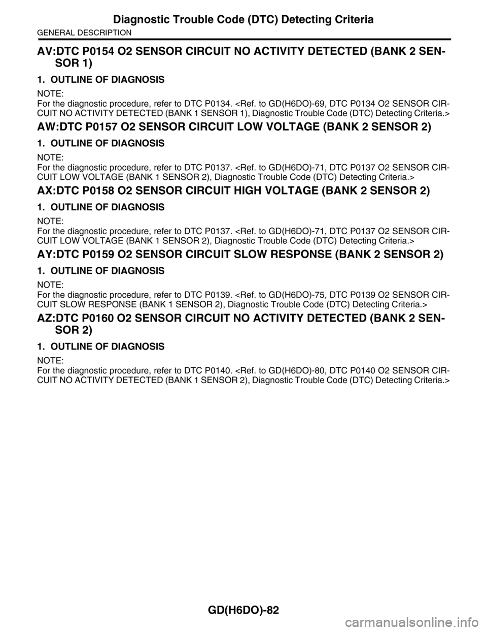 SUBARU TRIBECA 2009 1.G Service Workshop Manual GD(H6DO)-82
Diagnostic Trouble Code (DTC) Detecting Criteria
GENERAL DESCRIPTION
AV:DTC P0154 O2 SENSOR CIRCUIT NO ACTIVITY DETECTED (BANK 2 SEN-
SOR 1)
1. OUTLINE OF DIAGNOSIS
NOTE:
For the diagnosti SUBARU TRIBECA 2009 1.G Service Workshop Manual GD(H6DO)-82
Diagnostic Trouble Code (DTC) Detecting Criteria
GENERAL DESCRIPTION
AV:DTC P0154 O2 SENSOR CIRCUIT NO ACTIVITY DETECTED (BANK 2 SEN-
SOR 1)
1. OUTLINE OF DIAGNOSIS
NOTE:
For the diagnosti
