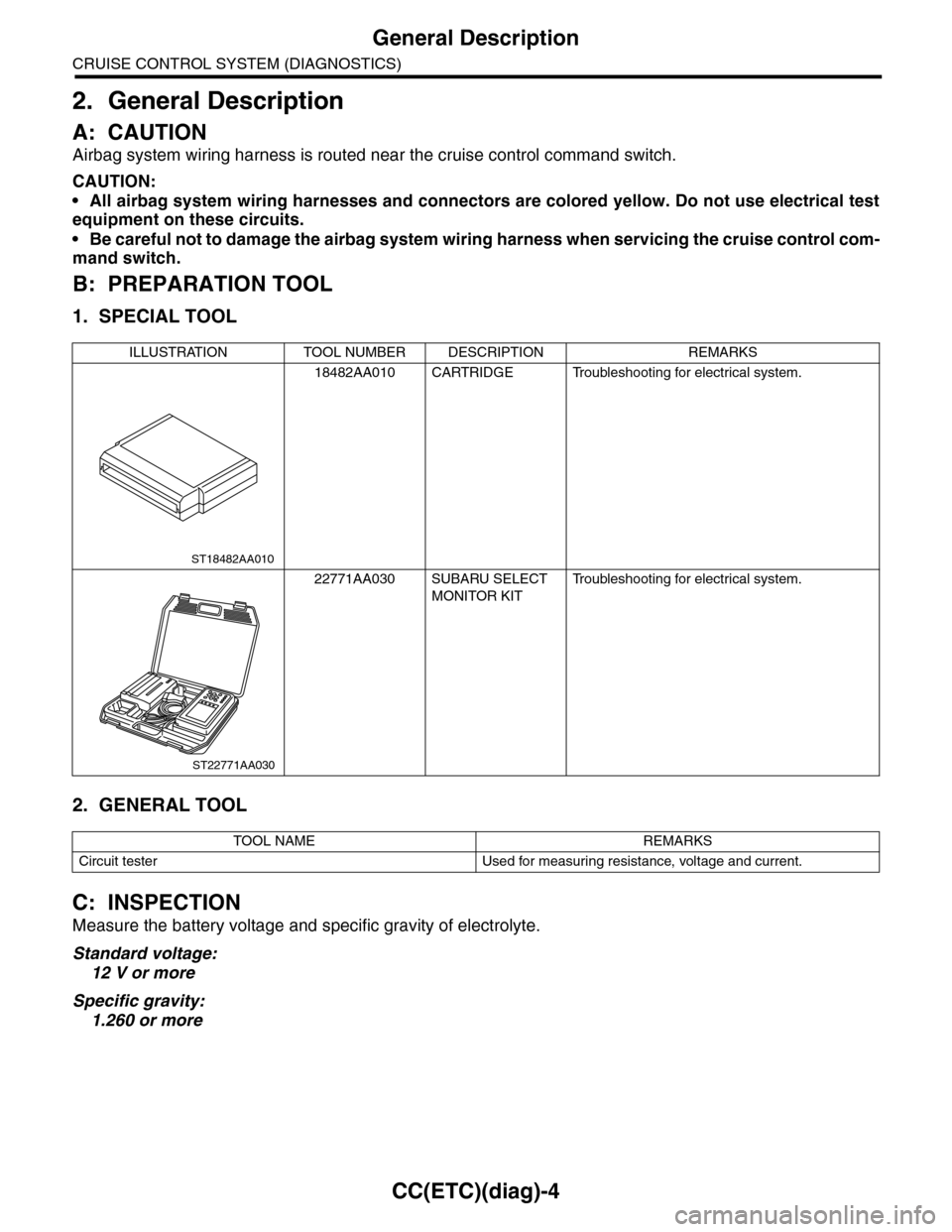 SUBARU TRIBECA 2009 1.G Service Workshop Manual CC(ETC)(diag)-4
General Description
CRUISE CONTROL SYSTEM (DIAGNOSTICS)
2. General Description
A: CAUTION
Airbag system wiring harness is routed near the cruise control command switch.
CAUTION:
•All