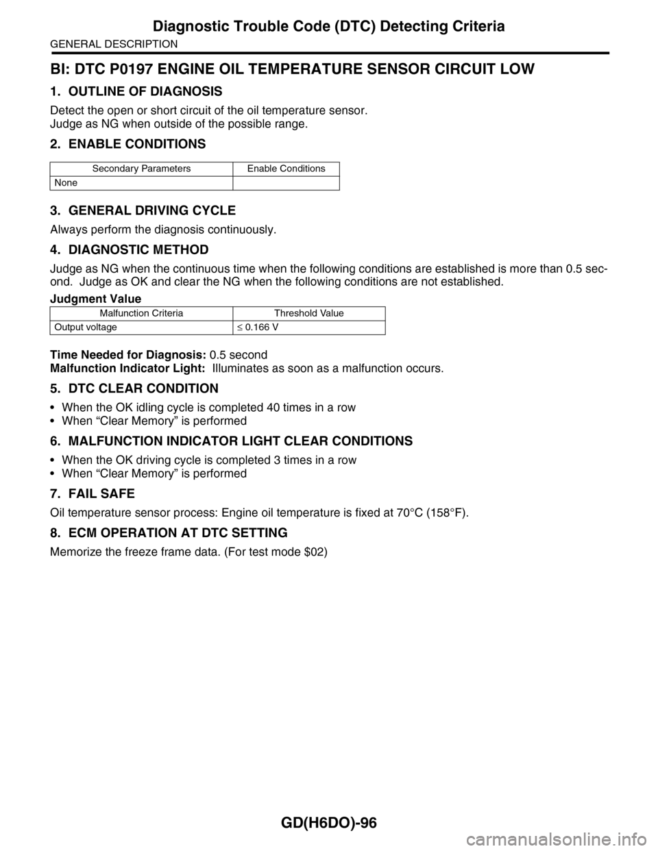SUBARU TRIBECA 2009 1.G Service Workshop Manual GD(H6DO)-96
Diagnostic Trouble Code (DTC) Detecting Criteria
GENERAL DESCRIPTION
BI: DTC P0197 ENGINE OIL TEMPERATURE SENSOR CIRCUIT LOW
1. OUTLINE OF DIAGNOSIS
Detect the open or short circuit of the SUBARU TRIBECA 2009 1.G Service Workshop Manual GD(H6DO)-96
Diagnostic Trouble Code (DTC) Detecting Criteria
GENERAL DESCRIPTION
BI: DTC P0197 ENGINE OIL TEMPERATURE SENSOR CIRCUIT LOW
1. OUTLINE OF DIAGNOSIS
Detect the open or short circuit of the