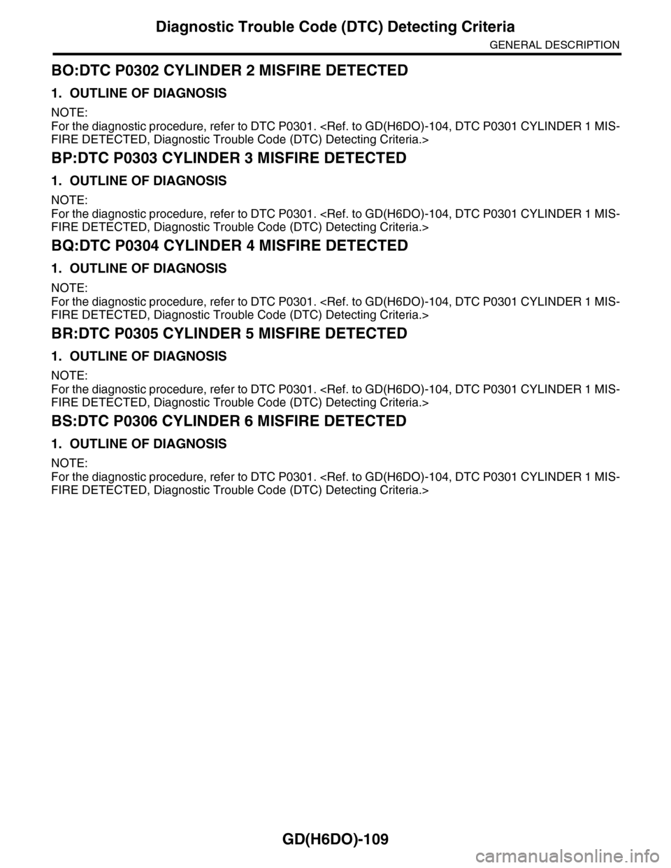 SUBARU TRIBECA 2009 1.G Service Workshop Manual GD(H6DO)-109
Diagnostic Trouble Code (DTC) Detecting Criteria
GENERAL DESCRIPTION
BO:DTC P0302 CYLINDER 2 MISFIRE DETECTED
1. OUTLINE OF DIAGNOSIS
NOTE:
For the diagnostic procedure, refer to DTC P030 SUBARU TRIBECA 2009 1.G Service Workshop Manual GD(H6DO)-109
Diagnostic Trouble Code (DTC) Detecting Criteria
GENERAL DESCRIPTION
BO:DTC P0302 CYLINDER 2 MISFIRE DETECTED
1. OUTLINE OF DIAGNOSIS
NOTE:
For the diagnostic procedure, refer to DTC P030