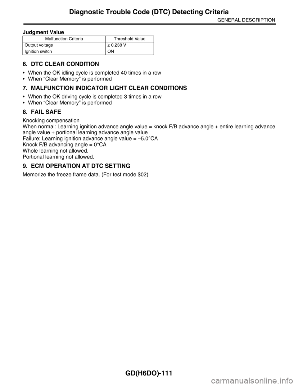 SUBARU TRIBECA 2009 1.G Service Workshop Manual GD(H6DO)-111
Diagnostic Trouble Code (DTC) Detecting Criteria
GENERAL DESCRIPTION
6. DTC CLEAR CONDITION
•When the OK idling cycle is completed 40 times in a row
•When “Clear Memory” is perfor SUBARU TRIBECA 2009 1.G Service Workshop Manual GD(H6DO)-111
Diagnostic Trouble Code (DTC) Detecting Criteria
GENERAL DESCRIPTION
6. DTC CLEAR CONDITION
•When the OK idling cycle is completed 40 times in a row
•When “Clear Memory” is perfor