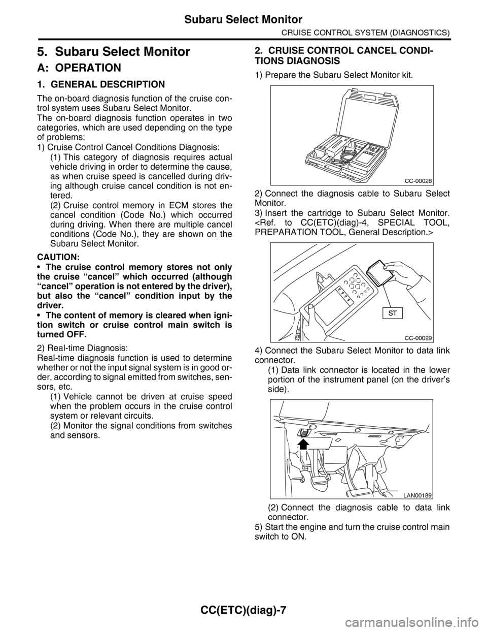 SUBARU TRIBECA 2009 1.G Service Workshop Manual CC(ETC)(diag)-7
Subaru Select Monitor
CRUISE CONTROL SYSTEM (DIAGNOSTICS)
5. Subaru Select Monitor
A: OPERATION
1. GENERAL DESCRIPTION
The on-board diagnosis function of the cruise con-
trol system us