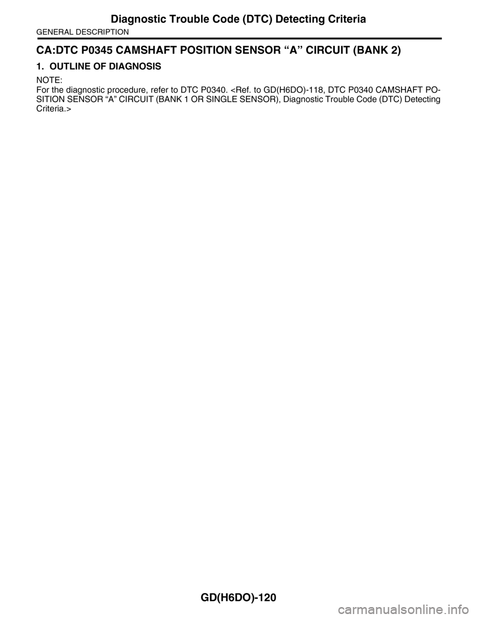 SUBARU TRIBECA 2009 1.G Service Workshop Manual GD(H6DO)-120
Diagnostic Trouble Code (DTC) Detecting Criteria
GENERAL DESCRIPTION
CA:DTC P0345 CAMSHAFT POSITION SENSOR “A” CIRCUIT (BANK 2)
1. OUTLINE OF DIAGNOSIS
NOTE:
For the diagnostic proced SUBARU TRIBECA 2009 1.G Service Workshop Manual GD(H6DO)-120
Diagnostic Trouble Code (DTC) Detecting Criteria
GENERAL DESCRIPTION
CA:DTC P0345 CAMSHAFT POSITION SENSOR “A” CIRCUIT (BANK 2)
1. OUTLINE OF DIAGNOSIS
NOTE:
For the diagnostic proced