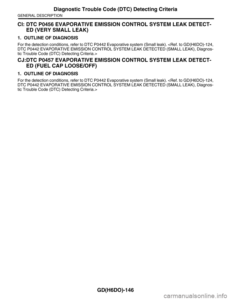 SUBARU TRIBECA 2009 1.G Service Workshop Manual GD(H6DO)-146
Diagnostic Trouble Code (DTC) Detecting Criteria
GENERAL DESCRIPTION
CI: DTC P0456 EVAPORATIVE EMISSION CONTROL SYSTEM LEAK DETECT-
ED (VERY SMALL LEAK)
1. OUTLINE OF DIAGNOSIS
For the de