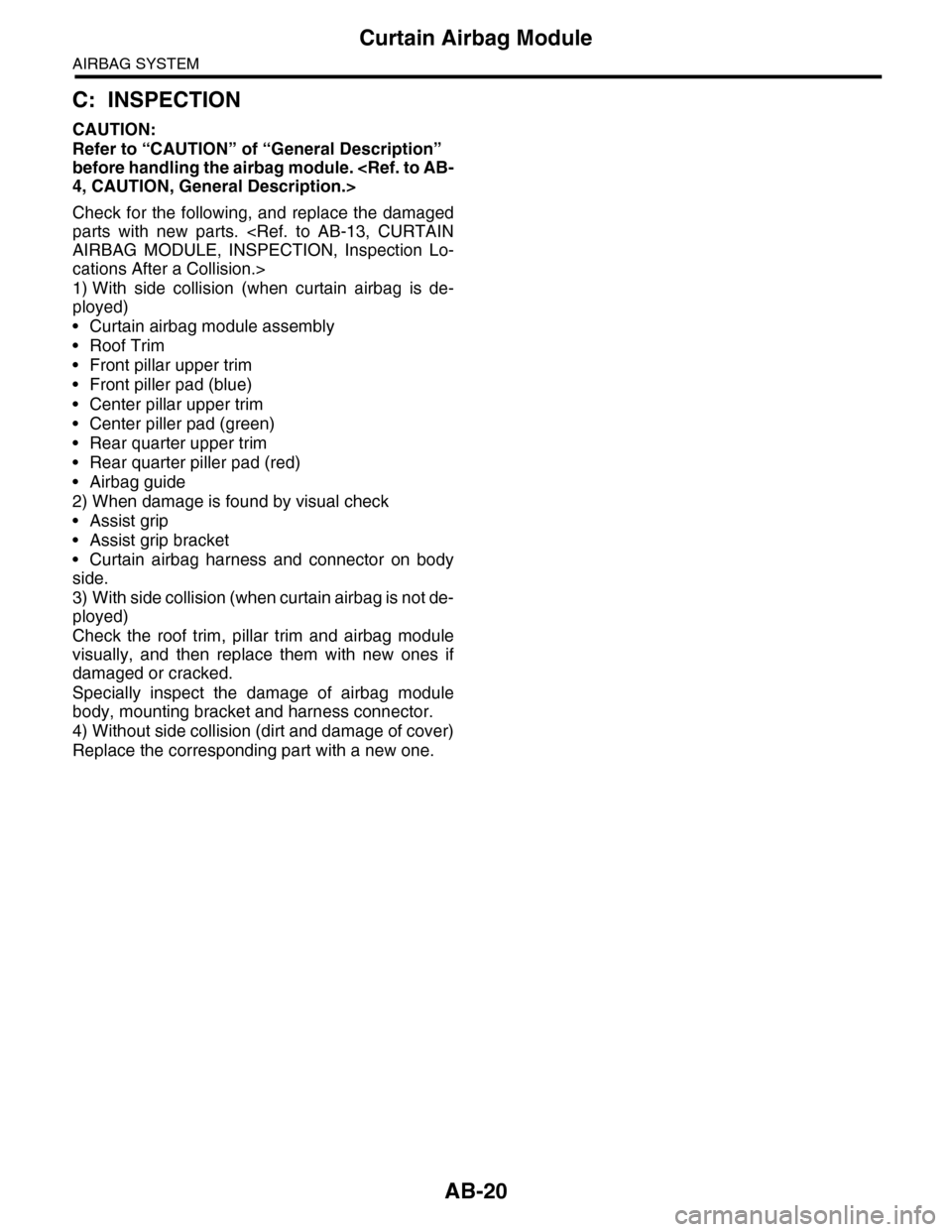 SUBARU TRIBECA 2009 1.G Service User Guide AB-20
Curtain Airbag Module
AIRBAG SYSTEM
C: INSPECTION
CAUTION:
Refer to “CAUTION” of “General Description” 
before handling the airbag module. <Ref. to AB-
4, CAUTION, General Description.>

