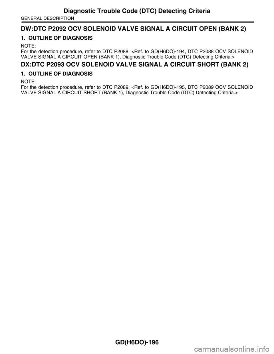 SUBARU TRIBECA 2009 1.G Service Workshop Manual GD(H6DO)-196
Diagnostic Trouble Code (DTC) Detecting Criteria
GENERAL DESCRIPTION
DW:DTC P2092 OCV SOLENOID VALVE SIGNAL A CIRCUIT OPEN (BANK 2)
1. OUTLINE OF DIAGNOSIS
NOTE:
For the detection procedu SUBARU TRIBECA 2009 1.G Service Workshop Manual GD(H6DO)-196
Diagnostic Trouble Code (DTC) Detecting Criteria
GENERAL DESCRIPTION
DW:DTC P2092 OCV SOLENOID VALVE SIGNAL A CIRCUIT OPEN (BANK 2)
1. OUTLINE OF DIAGNOSIS
NOTE:
For the detection procedu