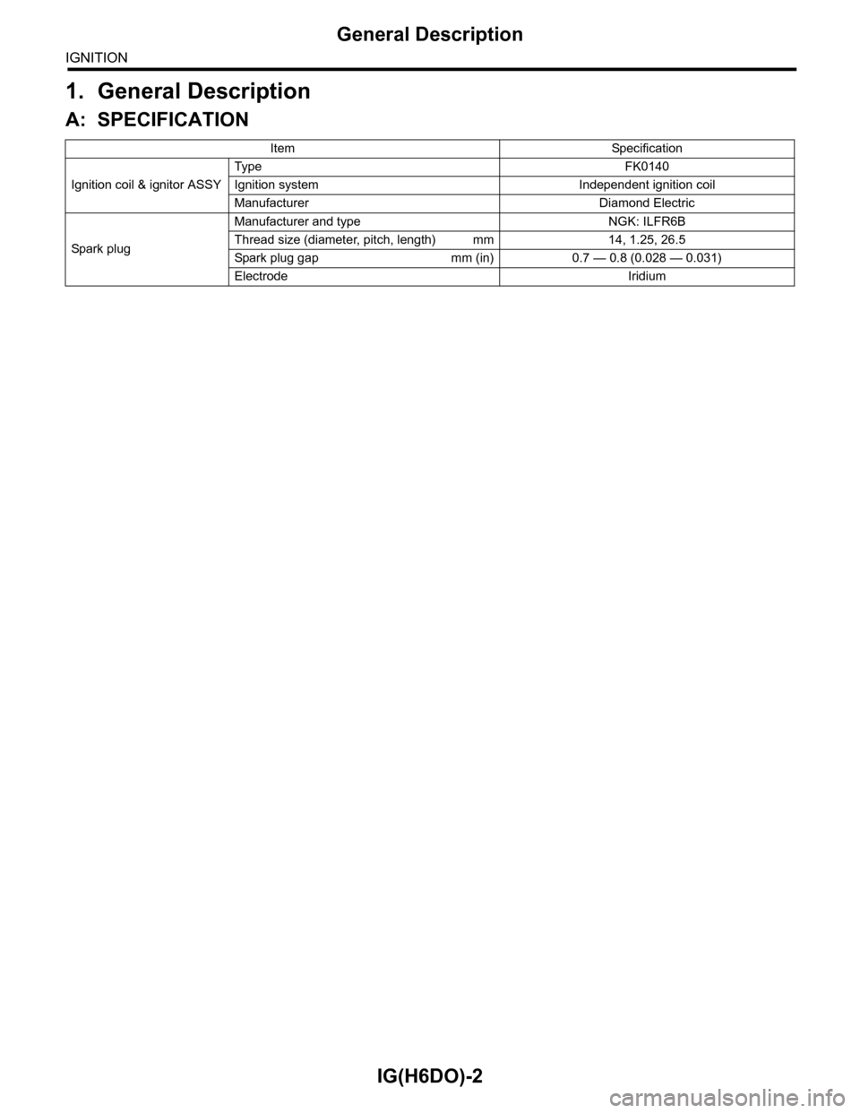 SUBARU TRIBECA 2009 1.G Service Owners Manual IG(H6DO)-2
General Description
IGNITION
1. General Description
A: SPECIFICATION
Item Specification
Ignition coil & ignitor ASSY
Typ e F K 0 14 0
Ignition system Independent ignition coil
Manufacturer 