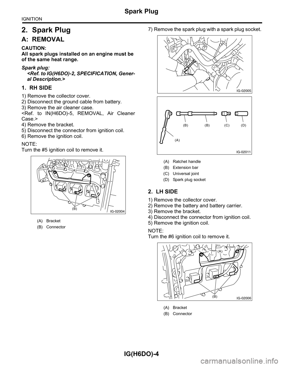 SUBARU TRIBECA 2009 1.G Service Workshop Manual IG(H6DO)-4
Spark Plug
IGNITION
2. Spark Plug
A: REMOVAL
CAUTION:
All spark plugs installed on an engine must be
of the same heat range.
Spark plug:
<Ref. to IG(H6DO)-2, SPECIFICATION, Gener-
al Descr SUBARU TRIBECA 2009 1.G Service Workshop Manual IG(H6DO)-4
Spark Plug
IGNITION
2. Spark Plug
A: REMOVAL
CAUTION:
All spark plugs installed on an engine must be
of the same heat range.
Spark plug:
<Ref. to IG(H6DO)-2, SPECIFICATION, Gener-
al Descr