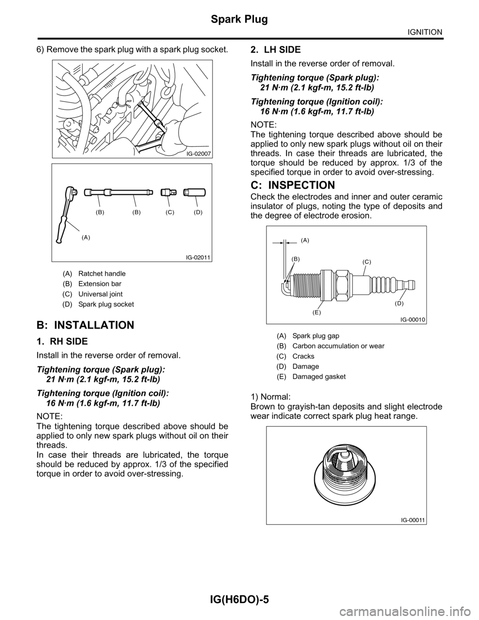SUBARU TRIBECA 2009 1.G Service Owners Manual IG(H6DO)-5
Spark Plug
IGNITION
6) Remove the spark plug with a spark plug socket.
B: INSTALLATION
1. RH SIDE
Install in the reverse order of removal.
Tightening torque (Spark plug):
21 N·m (2.1 kgf-m