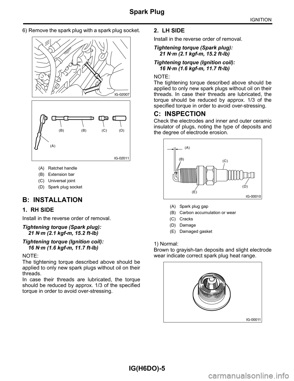 SUBARU TRIBECA 2009 1.G Service Workshop Manual IG(H6DO)-5
Spark Plug
IGNITION
6) Remove the spark plug with a spark plug socket.
B: INSTALLATION
1. RH SIDE
Install in the reverse order of removal.
Tightening torque (Spark plug):
21 N·m (2.1 kgf-m SUBARU TRIBECA 2009 1.G Service Workshop Manual IG(H6DO)-5
Spark Plug
IGNITION
6) Remove the spark plug with a spark plug socket.
B: INSTALLATION
1. RH SIDE
Install in the reverse order of removal.
Tightening torque (Spark plug):
21 N·m (2.1 kgf-m