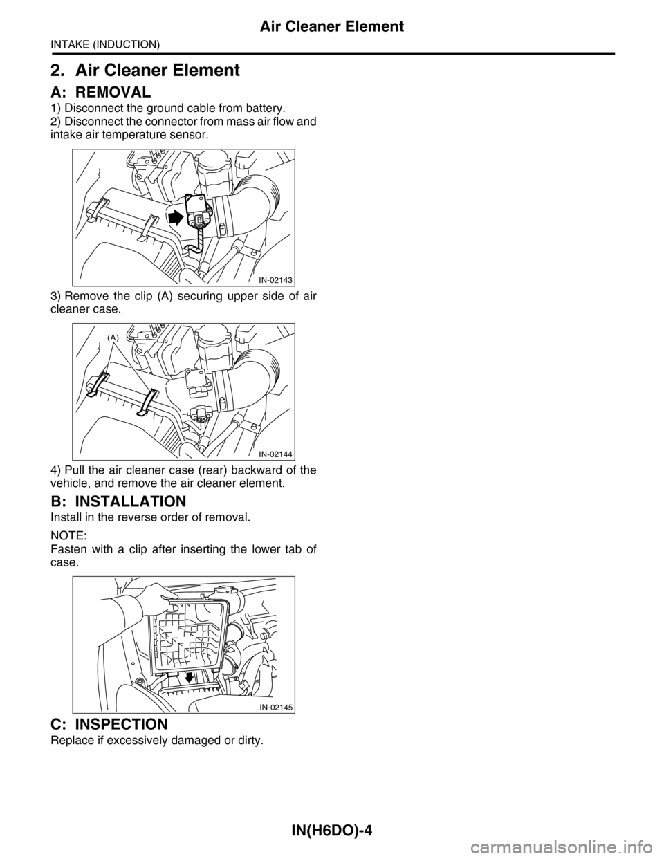 SUBARU TRIBECA 2009 1.G Service Workshop Manual IN(H6DO)-4
Air Cleaner Element
INTAKE (INDUCTION)
2. Air Cleaner Element
A: REMOVAL
1) Disconnect the ground cable from battery.
2) Disconnect the connector from mass air flow and
intake air temperatu SUBARU TRIBECA 2009 1.G Service Workshop Manual IN(H6DO)-4
Air Cleaner Element
INTAKE (INDUCTION)
2. Air Cleaner Element
A: REMOVAL
1) Disconnect the ground cable from battery.
2) Disconnect the connector from mass air flow and
intake air temperatu