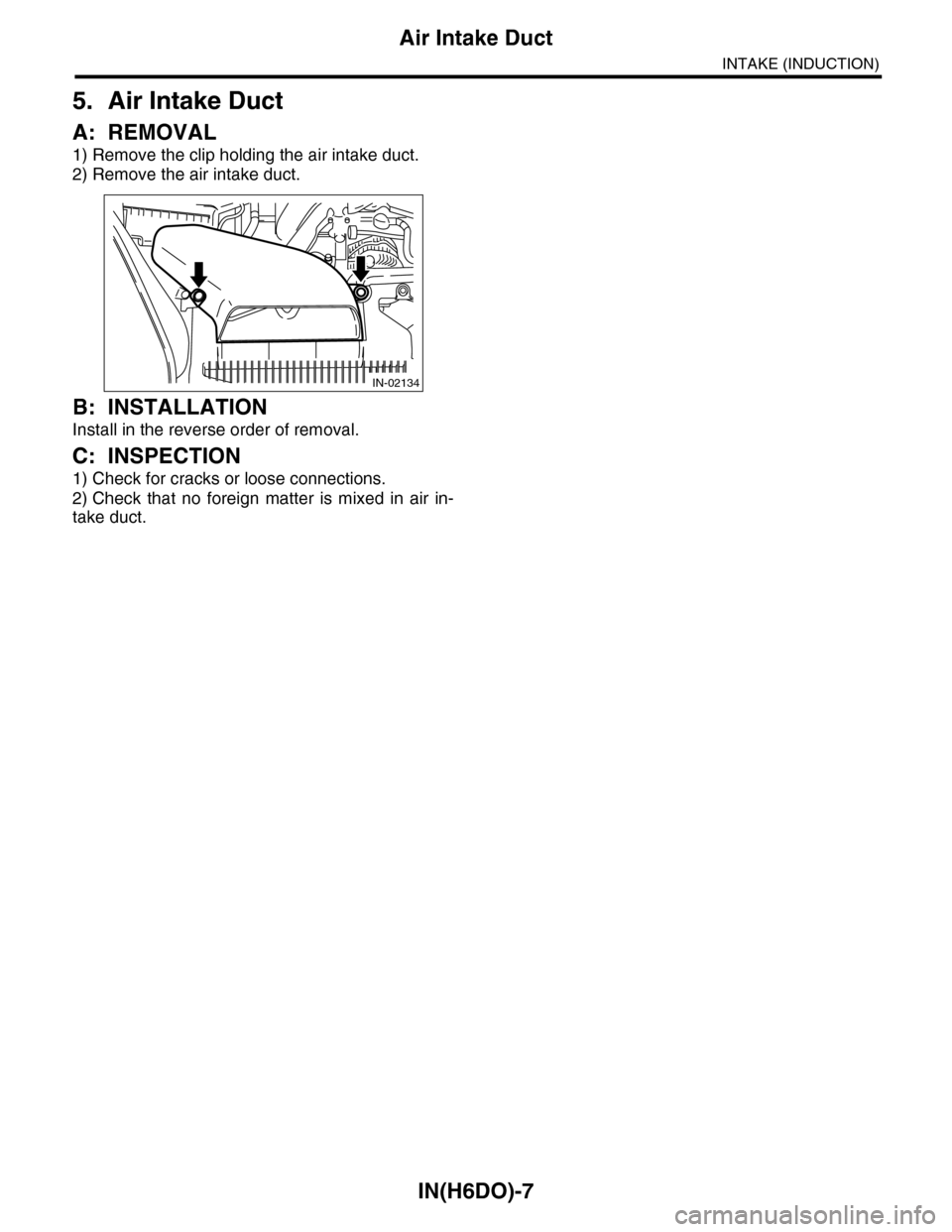 SUBARU TRIBECA 2009 1.G Service Workshop Manual IN(H6DO)-7
Air Intake Duct
INTAKE (INDUCTION)
5. Air Intake Duct
A: REMOVAL
1) Remove the clip holding the air intake duct.
2) Remove the air intake duct.
B: INSTALLATION
Install in the reverse order 