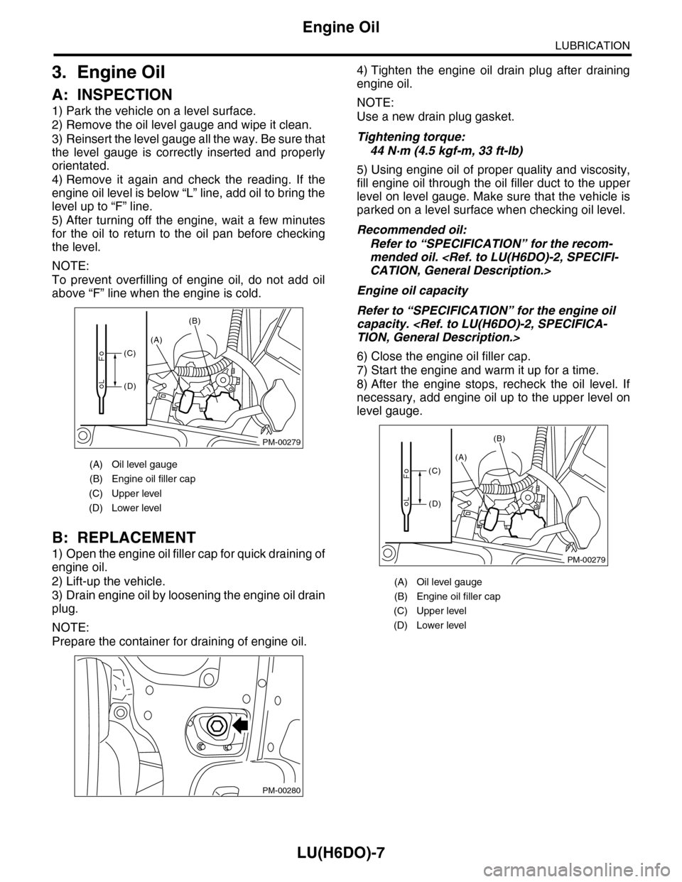 SUBARU TRIBECA 2009 1.G Service Workshop Manual LU(H6DO)-7
Engine Oil
LUBRICATION
3. Engine Oil
A: INSPECTION
1) Park the vehicle on a level surface.
2) Remove the oil level gauge and wipe it clean.
3) Reinsert the level gauge all the way. Be sure 