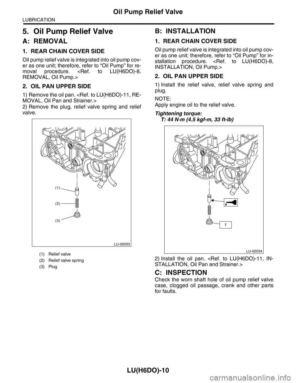 SUBARU TRIBECA 2009 1.G Service Workshop Manual LU(H6DO)-10
Oil Pump Relief Valve
LUBRICATION
5. Oil Pump Relief Valve
A: REMOVAL
1. REAR CHAIN COVER SIDE
Oil pump relief valve is integrated into oil pump cov-
er as one unit; therefore, refer to 