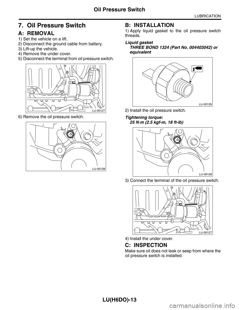 SUBARU TRIBECA 2009 1.G Service Workshop Manual LU(H6DO)-13
Oil Pressure Switch
LUBRICATION
7. Oil Pressure Switch
A: REMOVAL
1) Set the vehicle on a lift.
2) Disconnect the ground cable from battery.
3) Lift-up the vehicle.
4) Remove the under cov SUBARU TRIBECA 2009 1.G Service Workshop Manual LU(H6DO)-13
Oil Pressure Switch
LUBRICATION
7. Oil Pressure Switch
A: REMOVAL
1) Set the vehicle on a lift.
2) Disconnect the ground cable from battery.
3) Lift-up the vehicle.
4) Remove the under cov