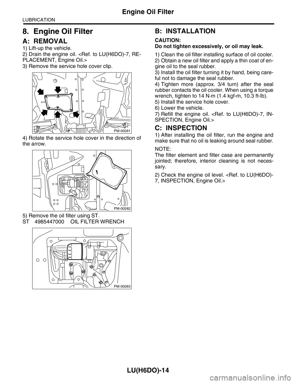 SUBARU TRIBECA 2009 1.G Service Workshop Manual LU(H6DO)-14
Engine Oil Filter
LUBRICATION
8. Engine Oil Filter
A: REMOVAL
1) Lift-up the vehicle.
2) Drain the engine oil. <Ref. to LU(H6DO)-7, RE-
PLACEMENT, Engine Oil.>
3) Remove the service hole c SUBARU TRIBECA 2009 1.G Service Workshop Manual LU(H6DO)-14
Engine Oil Filter
LUBRICATION
8. Engine Oil Filter
A: REMOVAL
1) Lift-up the vehicle.
2) Drain the engine oil. <Ref. to LU(H6DO)-7, RE-
PLACEMENT, Engine Oil.>
3) Remove the service hole c
