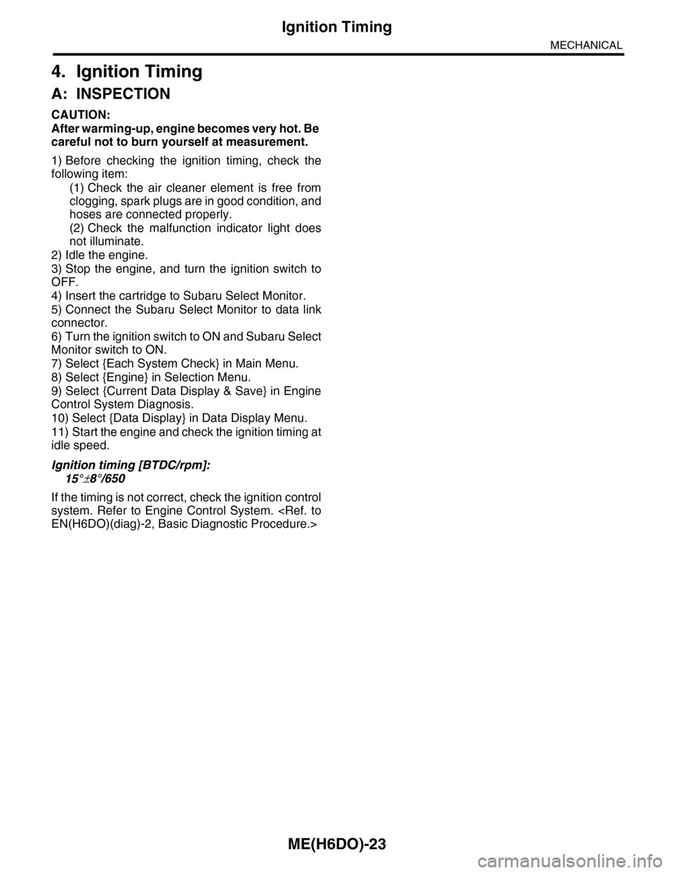 SUBARU TRIBECA 2009 1.G Service Workshop Manual ME(H6DO)-23
Ignition Timing
MECHANICAL
4. Ignition Timing
A: INSPECTION
CAUTION:
After warming-up, engine becomes very hot. Be 
careful not to burn yourself at measurement.
1) Before  checking  the  i