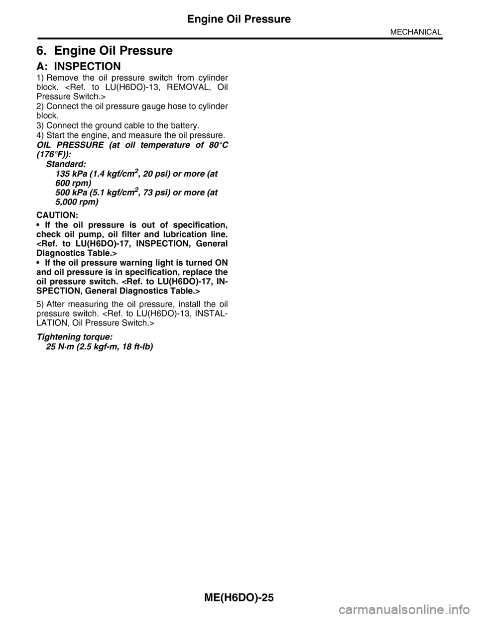 SUBARU TRIBECA 2009 1.G Service Workshop Manual ME(H6DO)-25
Engine Oil Pressure
MECHANICAL
6. Engine Oil Pressure
A: INSPECTION
1) Remove  the  oil  pressure  switch  from  cylinder
block.  <Ref.  to  LU(H6DO)-13,  REMOVAL,  Oil
Pressure Switch.>
2