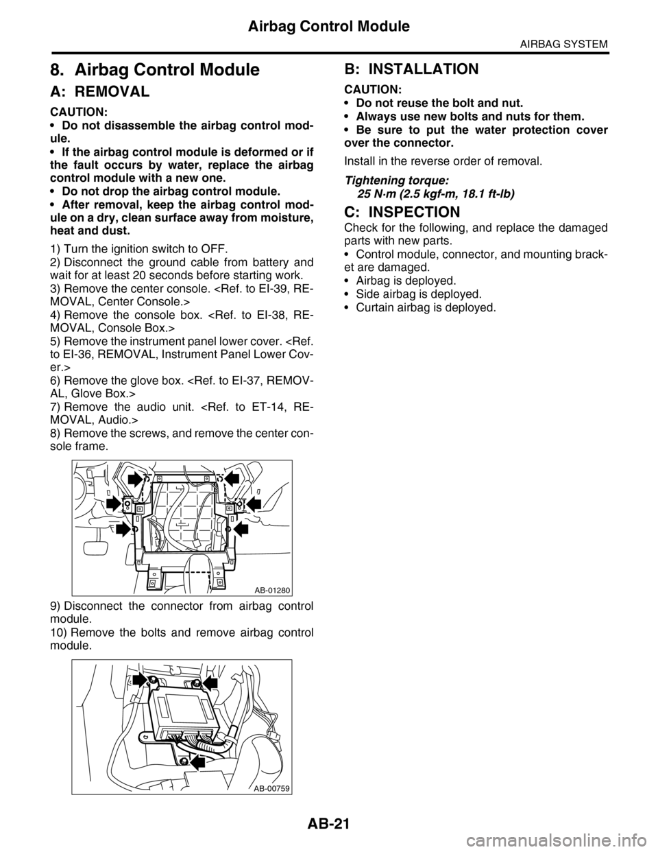 SUBARU TRIBECA 2009 1.G Service User Guide AB-21
Airbag Control Module
AIRBAG SYSTEM
8. Airbag Control Module
A: REMOVAL
CAUTION:
•Do not disassemble the airbag control mod-
ule.
•If the airbag control module is deformed or if
the  fault  